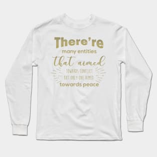 There are many entities that aimed towards conflict but only one aimed towards peace Long Sleeve T-Shirt